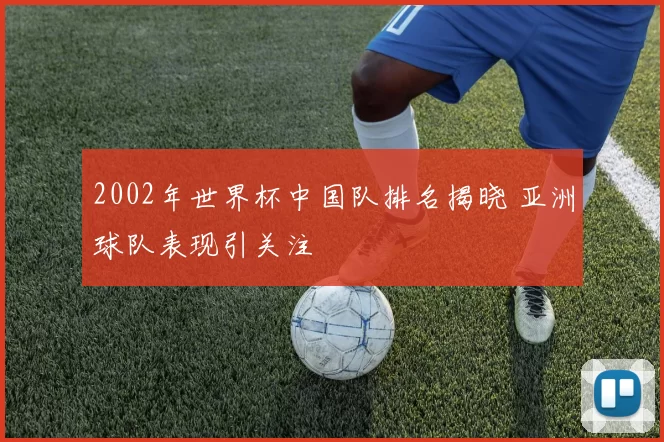 2002年世界杯中国队排名揭晓 亚洲球队表现引关注