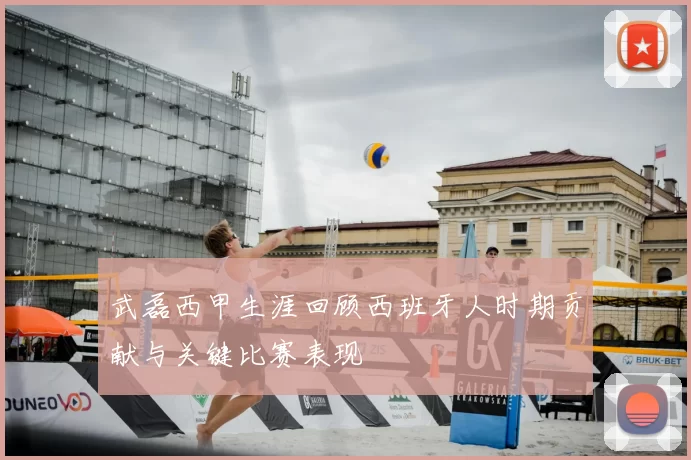 武磊西甲生涯回顾西班牙人时期贡献与关键比赛表现