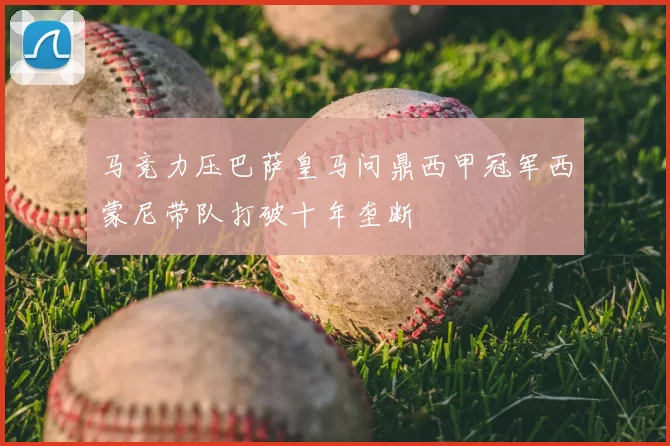 马竞力压巴萨皇马问鼎西甲冠军西蒙尼带队打破十年垄断