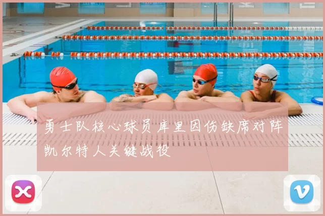 勇士队核心球员库里因伤缺席对阵凯尔特人关键战役