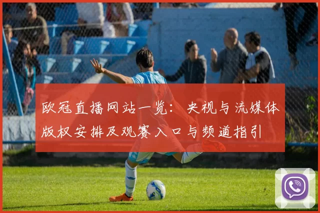 欧冠直播网站一览:央视与流媒体版权安排及观赛入口与频道指引