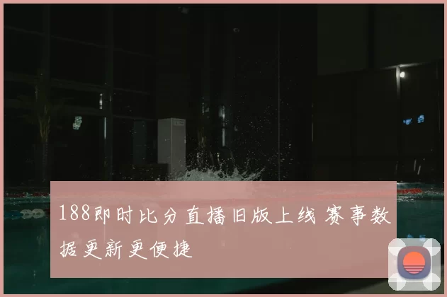 188即时比分直播旧版上线 赛事数据更新更便捷