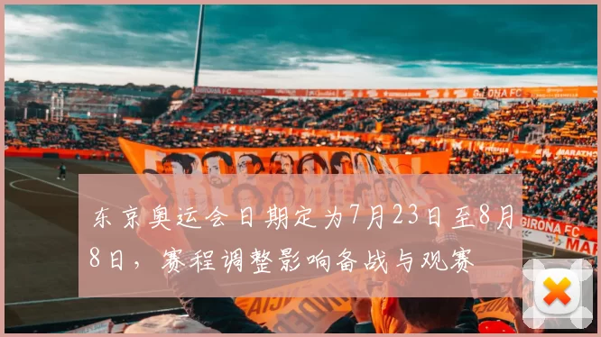 东京奥运会日期定为7月23日至8月8日，赛程调整影响备战与观赛