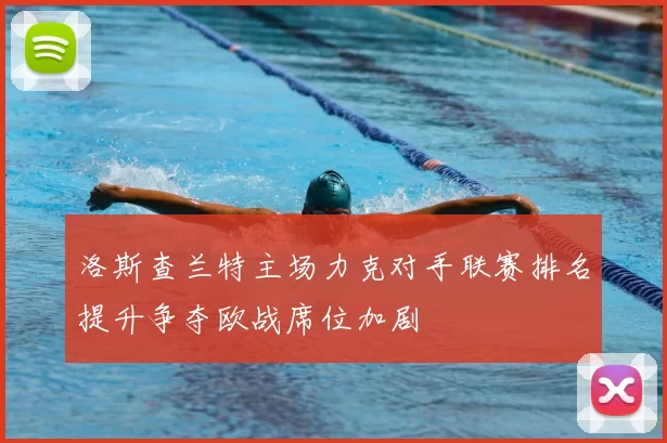 洛斯查兰特主场力克对手联赛排名提升争夺欧战席位加剧