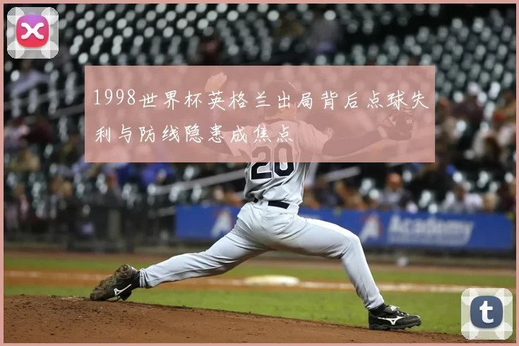 1998世界杯英格兰出局背后点球失利与防线隐患成焦点