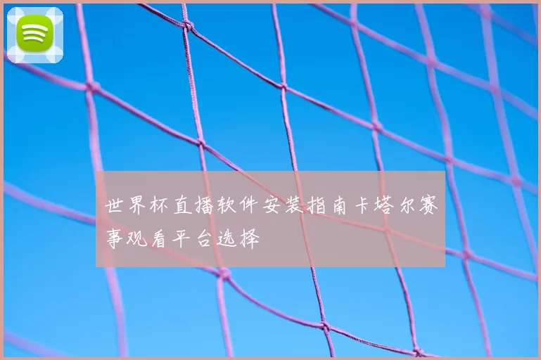 世界杯直播软件安装指南卡塔尔赛事观看平台选择