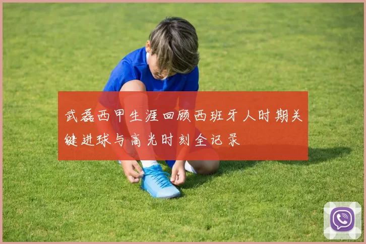 武磊西甲生涯回顾西班牙人时期关键进球与高光时刻全记录