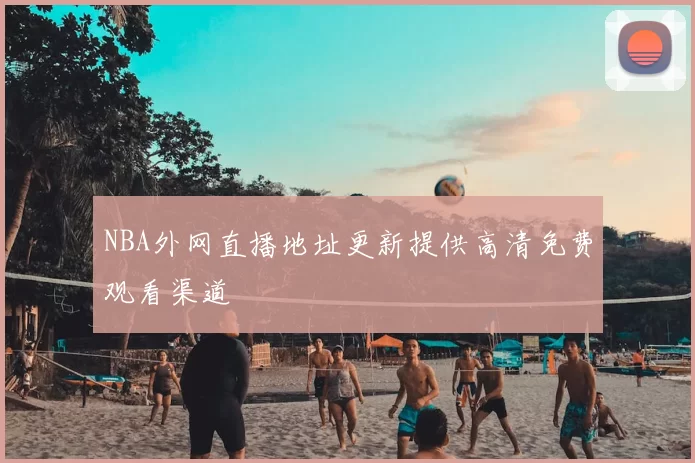 NBA外网直播地址更新提供高清免费观看渠道