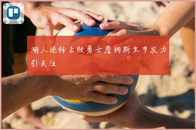 湖人逆转击败勇士詹姆斯末节发力引关注