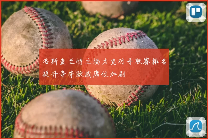 洛斯查兰特主场力克对手联赛排名提升争夺欧战席位加剧