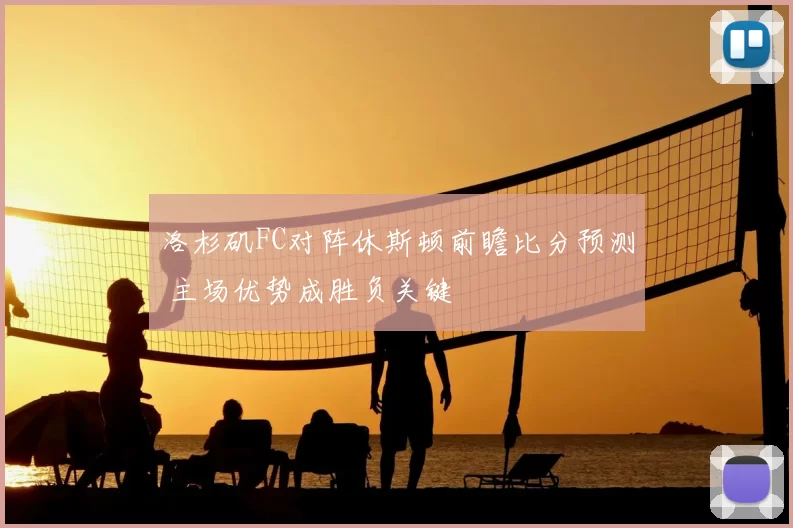 洛杉矶FC对阵休斯顿前瞻比分预测 主场优势成胜负关键