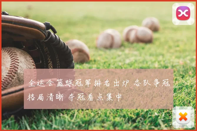 全运会篮球冠军排名出炉 各队争冠格局清晰 夺冠看点集中