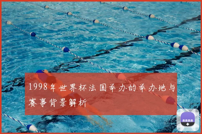1998年世界杯法国举办的举办地与赛事背景解析