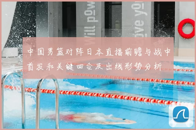 中国男篮对阵日本直播前瞻与战中首发和关键回合及出线形势分析