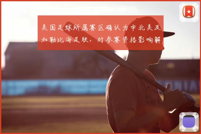 美国足球所属赛区确认为中北美及加勒比海足联,对参赛资格影响解析