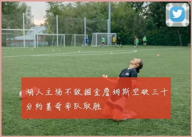 湖人主场不敌掘金詹姆斯空砍三十分约基奇率队取胜