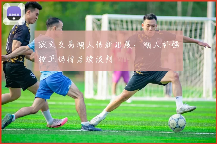 欧文交易湖人传新进展，湖人补强控卫仍待后续谈判