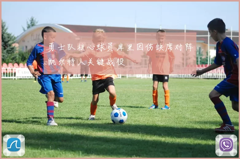 勇士队核心球员库里因伤缺席对阵凯尔特人关键战役