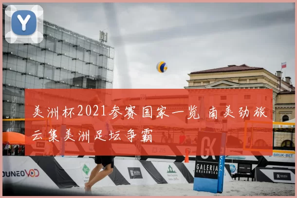 美洲杯2021参赛国家一览 南美劲旅云集美洲足坛争霸