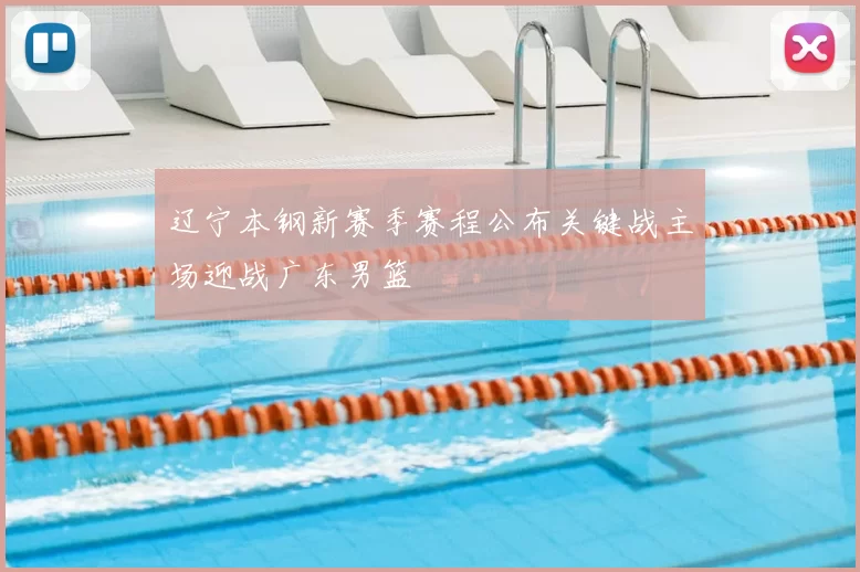 辽宁本钢新赛季赛程公布关键战主场迎战广东男篮