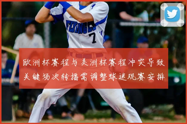 欧洲杯赛程与美洲杯赛程冲突导致关键场次转播需调整球迷观赛安排