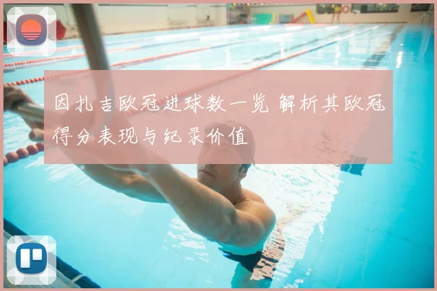 因扎吉欧冠进球数一览 解析其欧冠得分表现与纪录价值