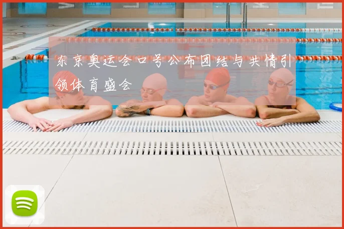 东京奥运会口号公布团结与共情引领体育盛会