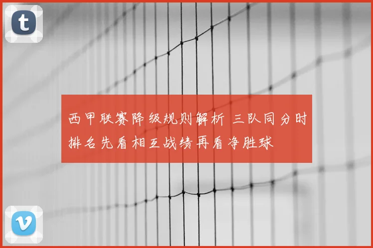 西甲联赛降级规则解析 三队同分时排名先看相互战绩再看净胜球