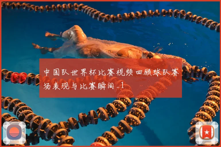 中国队世界杯比赛视频回顾球队赛场表现与比赛瞬间_1