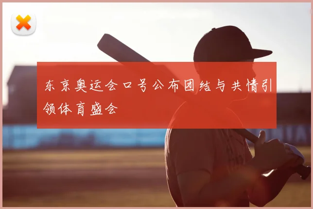 东京奥运会口号公布团结与共情引领体育盛会