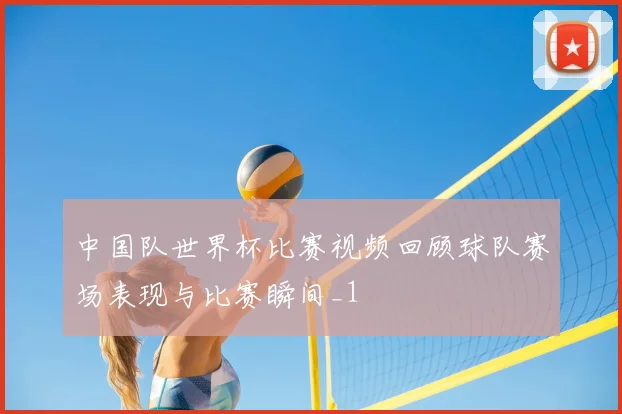 中国队世界杯比赛视频回顾球队赛场表现与比赛瞬间_1