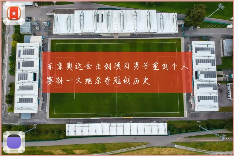东京奥运会击剑项目男子重剑个人赛孙一文绝杀夺冠创历史