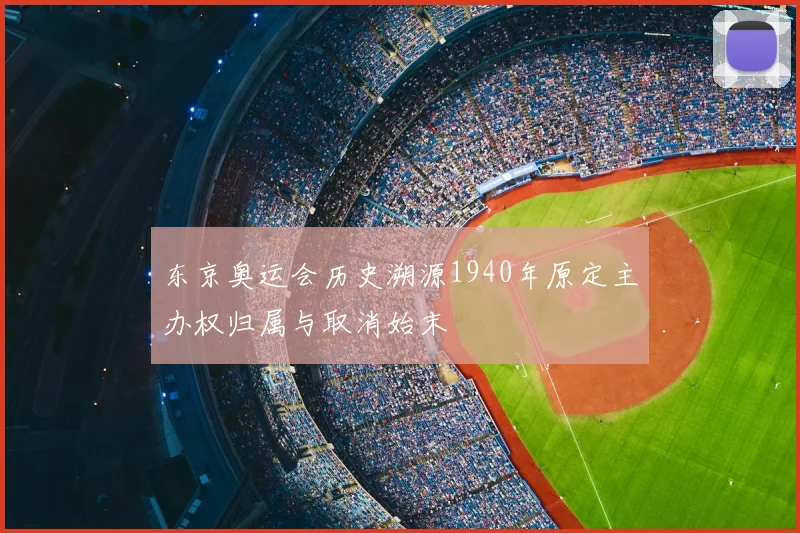 东京奥运会历史溯源1940年原定主办权归属与取消始末