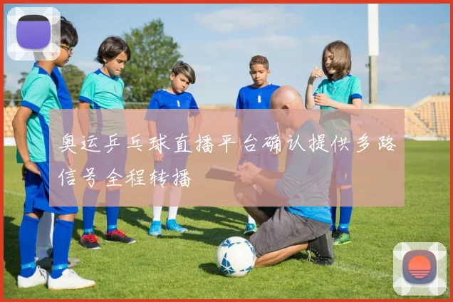 奥运乒乓球直播平台确认提供多路信号全程转播