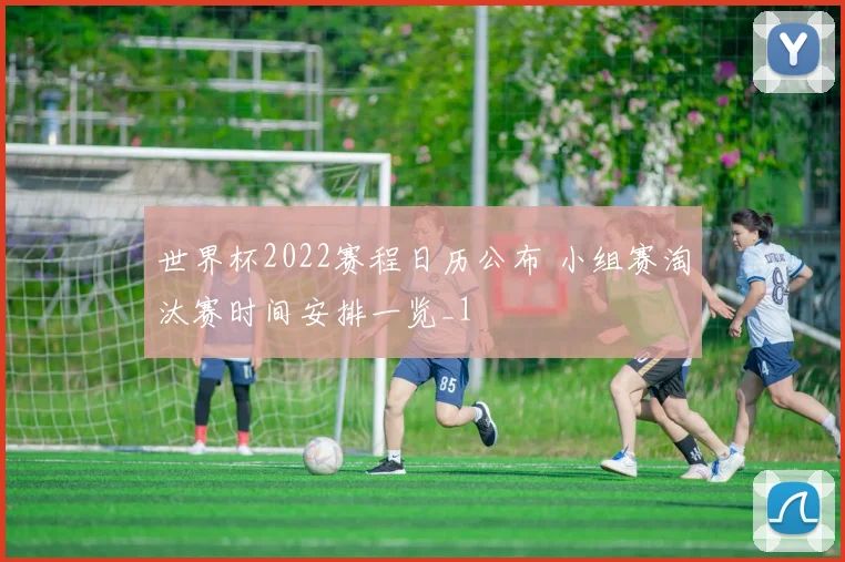 世界杯2022赛程日历公布 小组赛淘汰赛时间安排一览_1
