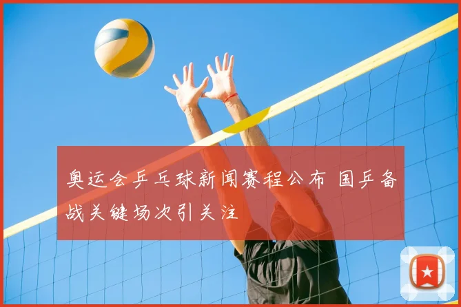奥运会乒乓球新闻赛程公布 国乒备战关键场次引关注