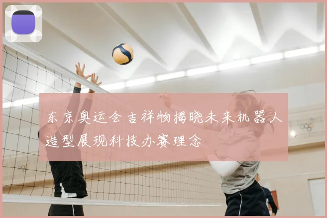 东京奥运会吉祥物揭晓未来机器人造型展现科技办赛理念